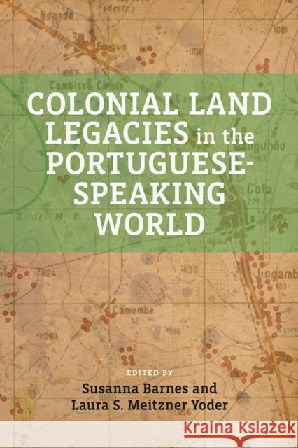 Colonial Land Legacies in the Portuguese-Speaking World Susana Barnes Laura S. Meitzner Yoder 9781773856322 University of Calgary Press