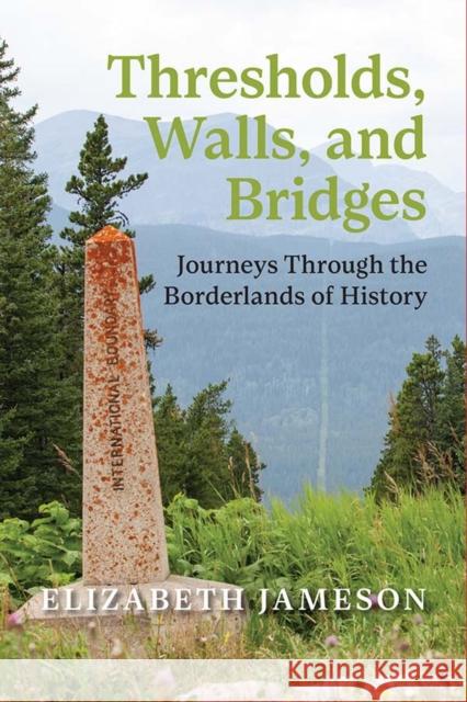 Thresholds, Walls, and Bridges: Journeys Through the Borderlands of History Elizabeth Jameson 9781773856629 University of Calgary Press