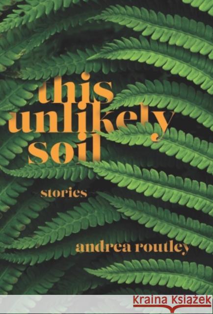 This Unlikely Soil Andrea Routley 9781773860985