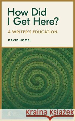 How Did I Get Here?: A Writer\'s Education David Homel 9781773901404 Linda Leith Publishing