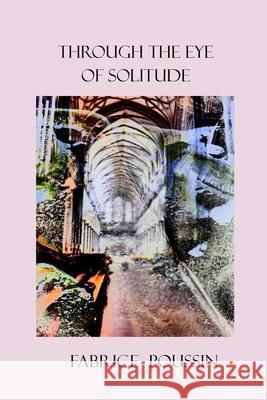 Through the Eye of Solitude Fabrice Poussin 9781774033685 Silver Bow Publishing