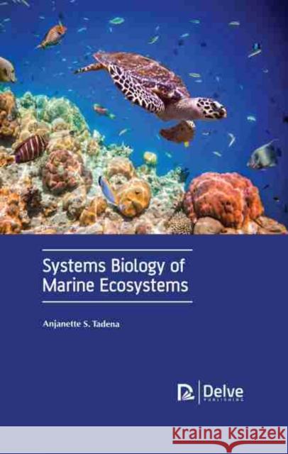 Systems Biology of Marine Ecosystems Anjanette S. Tadena 9781774072141 Delve Publishing
