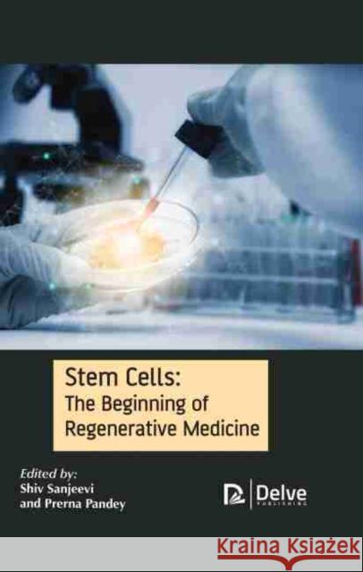 Stem Cells: The Beginning of Regenerative Medicine Shiv Sanjeevi Prerna Pandey 9781774072295 Delve Publishing