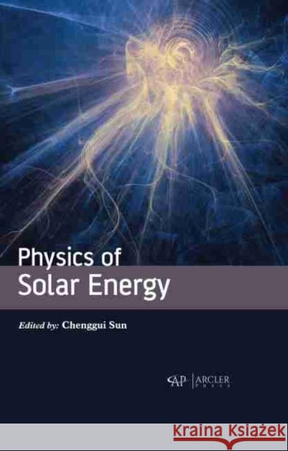 Physics of Solar Energy Chenggui Sun 9781774072813 Arcler Press