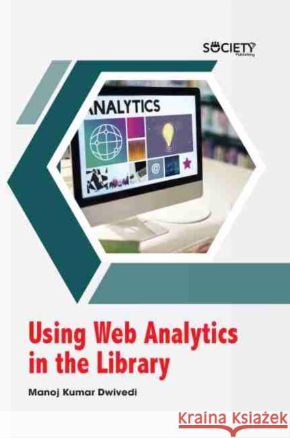 Using Web Analytics in the Library Manoj Kumar Dwivedi 9781774077184