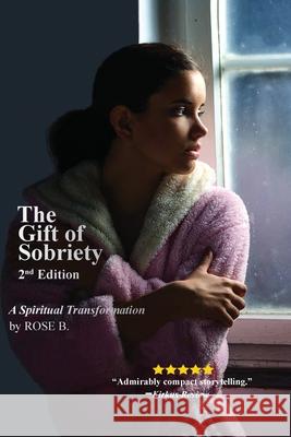 The Gift of Sobriety: A Spiritual Transformation Rose B 9781774190265 Maple Leaf Publishing Inc