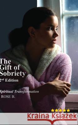 The Gift of Sobriety: A Spiritual Transformation Rose B 9781774190340 Maple Leaf Publishing Inc