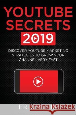 YouTube Secrets 2019: Discover YouTube Marketing Strategies to Grow Your Channel Very Fast Eric Klein 9781774340486