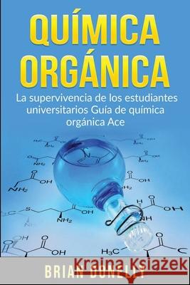 Química Orgánica: La Supervivencia de los Estudiantes Universitarios Guía de Química Orgánica Ace Donelly, Brian 9781774340660 Northern Press Inc.