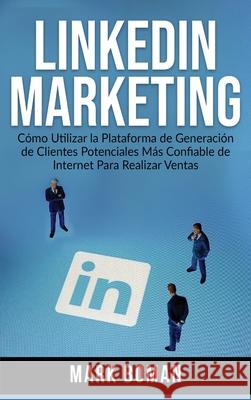 LinkedIn Marketing (Spanish Edition): Cómo Utilizar la Plataforma de Generación de Clientes Potenciales más Confiable de Internet Para Realizar Ventas Boman, Mark 9781774340745 Northern Press Inc.