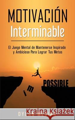 Motivación Interminable: El Juego Mental de Mantenerse Inspirado y Ambicioso Para Lograr Tus Metas Medina, Dylan 9781774340875 Northern Press Inc.