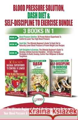 Blood Pressure Solution, Dash Diet & Self-Discipline To Exercise - 3 Books in 1 Bundle: The Ultimate Beginner's Book Collection To Naturally Lower You Louise Jiannes Freddie Masterson Hmw Publishing 9781774350171 A&g Direct Inc.