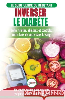 Inverser Le Diabète: Guide d'alimentation naturelle pour les débutants: Guérir, réduire et contrôler votre taux de sucre dans le sang sans Jiannes, Louise 9781774350607