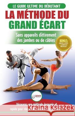 La Méthode du Grand Écart: Guide Pour une Flexibilité Sûre: Exercices pour Reuissir le Grand Écart Sans Appareil d'Étirement (Livre en Français / Masterson, Freddie 9781774350690