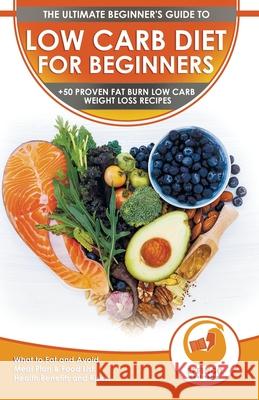 Low Carb Diet For Beginners: The Ultimate Beginner's Guide To Low-Carb Diet - What to Eat and Avoid, Meal Plan & Food List, Health Benefits and Ris Isabella Evelyn Effingo Publishing 9781774351116