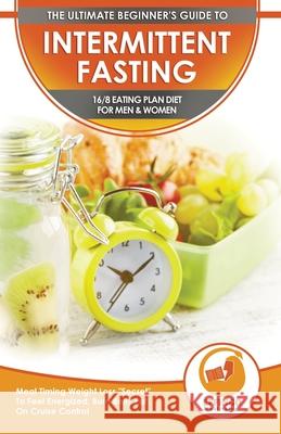 Intermittent Fasting: The Ultimate Beginner's Guide To Intermittent Fasting 16/8 Eating Plan Diet For Men & Women - Meal Timing Weight Loss Logan Thomas Effingo Publishing 9781774351284