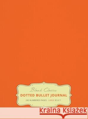 Large 8.5 x 11 Dotted Bullet Journal (Orange #19) Hardcover - 245 Numbered Pages Blank Classic 9781774371718 Blank Classic