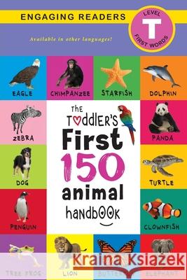 The Toddler's First 150 Animal Handbook: Pets, Aquatic, Forest, Birds, Bugs, Arctic, Tropical, Underground, Animals on Safari, and Farm Animals (Engaging Readers, Level T) Ashley Lee, Alexis Roumanis 9781774373552 Engage Books