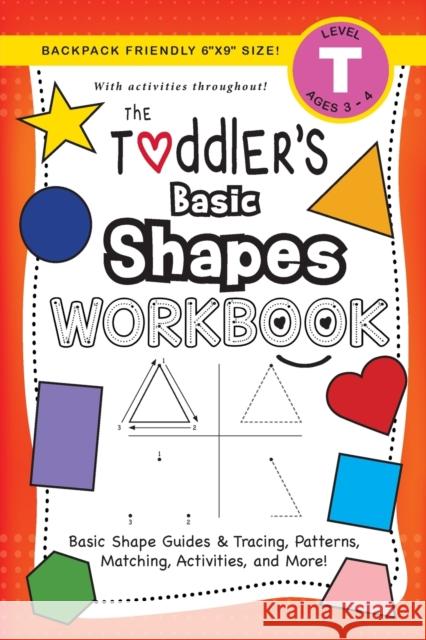The Toddler's Basic Shapes Workbook: (Ages 3-4) Basic Shape Guides and Tracing, Patterns, Matching, Activities, and More! (Backpack Friendly 6