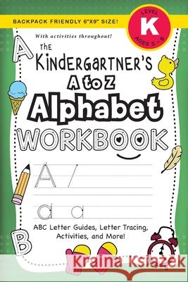 The Kindergartener's A to Z Alphabet Workbook: (Ages 5-6) ABC Letter Guides, Letter Tracing, Activities, and More! (Backpack Friendly 6