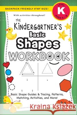The Kindergartner's Basic Shapes Workbook: (Ages 5-6) Basic Shape Guides and Tracing, Patterns, Matching, Activities, and More! (Backpack Friendly 6
