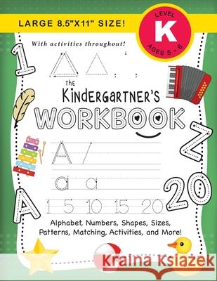The Kindergartner's Workbook: (Ages 5-6) Alphabet, Numbers, Shapes, Sizes, Patterns, Matching, Activities, and More! (Large 8.5