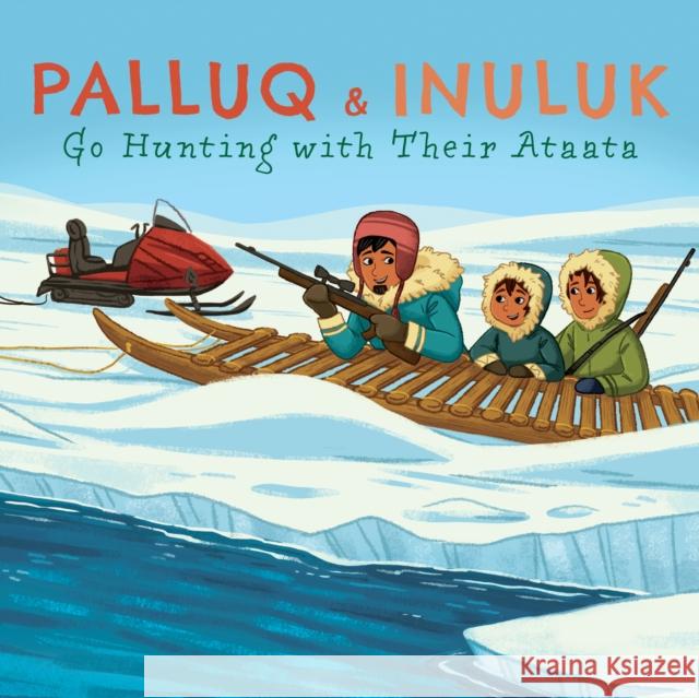 Palluq and Inuluk Go Hunting with Their Ataata: English Edition Jeela Palluq-Cloutier Michelle Simpson 9781774500002 Inhabit Education Books Inc.