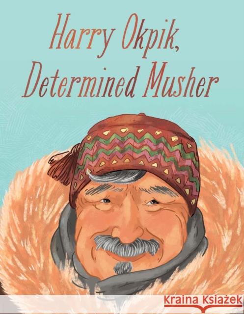 Harry Okpik, Determined Musher: English Edition Harry Okpik Maren Vsetula Ali Hinch 9781774502013 Inhabit Education Books Inc.