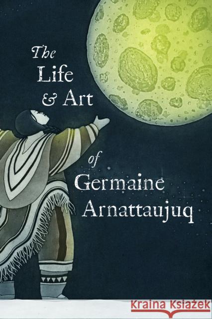 The Life and Art of Germaine Arnattaujuq: English Edition  9781774506462 Inhabit Education Books Inc.