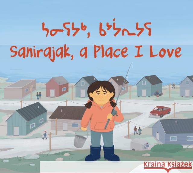 Sanirajak, A Place I Love: Bilingual English / Inuktitut Edition Alice Qanatsiaq 9781774507704 Inhabit Education Books Inc.