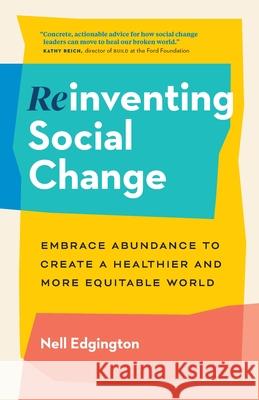 Reinventing Social Change: Embrace Abundance to Create a Healthier and More Equitable World Nell Edgington 9781774580318 Page Two Books, Inc.