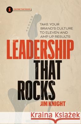 Leadership That Rocks: Take Your Brand's Culture to Eleven and Amp Up Results Jim Knight 9781774580660 Page Two Books, Inc.