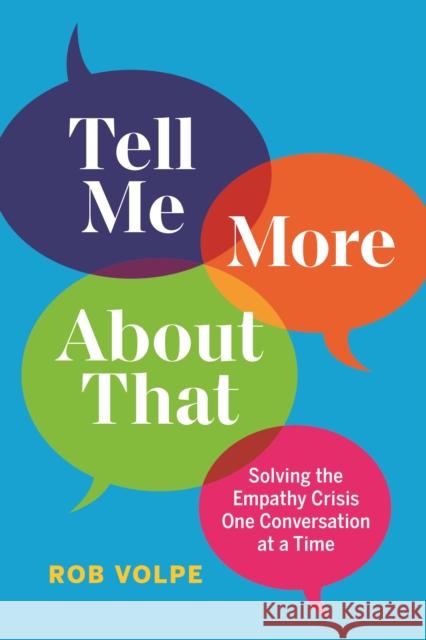 Tell Me More About That: Solving the Empathy Crisis One Conversation at a Time Rob Volpe 9781774580899 Page Two Books, Inc.