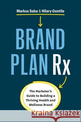 Brand Plan Rx: The Marketer's Guide to Building a Thriving Health and Wellness Brand Markus Saba Hilary Gentile 9781774581032 Page Two Press
