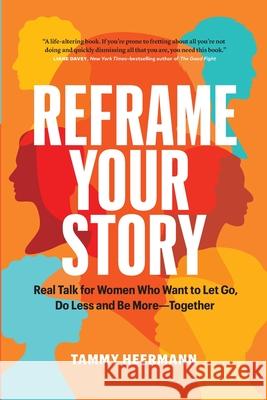 Reframe Your Story: Real Talk for Women Who Want to Let Go, Do Less and Be More-Together Tammy Heermann 9781774581162