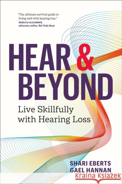 Hear & Beyond: Live Skillfully with Hearing Loss Eberts, Shari 9781774581605 Page Two Books, Inc.