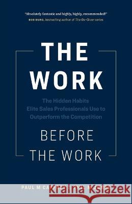 The Work Before the Work: The Hidden Habits Elite Sales Professionals Use to Outperform the Competition Paul M Caffrey Phil M Jones  9781774583005 Page Two Press