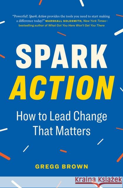 Spark Action: How to Lead Change That Matters Gregg Brown 9781774583227 Page Two Books, Inc.
