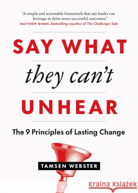 Say What They Can't Unhear: The 9 Principles of Lasting Change Tamsen Webster 9781774583531 Page Two Books, Inc.