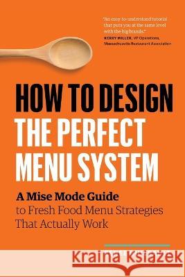 How to Design the Perfect Menu System: A Mise Mode Guide to Fresh Food Menu Strategies That Actually Work Ren?e Guilbault 9781774583753 Page Two Press