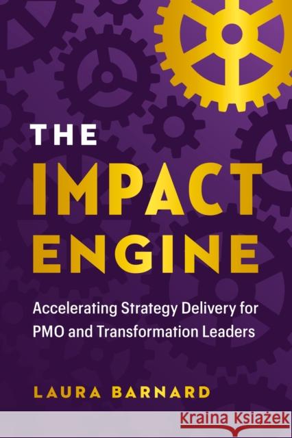 The IMPACT Engine: Accelerating Strategy Delivery for PMO and Transformation Leaders Laura Barnard 9781774584521 Page Two Books, Inc.