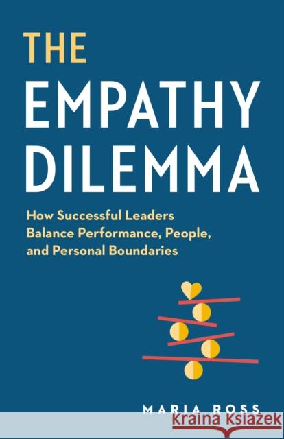 The Empathy Dilemma: How Successful Leaders Balance Performance, People, and Personal Boundaries Maria Ross 9781774584743 Page Two Books, Inc.