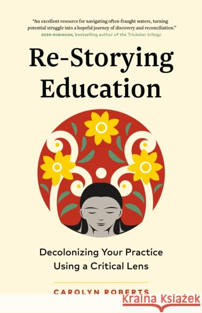 Re-Storying Education: Decolonizing Your Practice Using a Critical Lens Carolyn Roberts 9781774584965 Page Two Books, Inc.