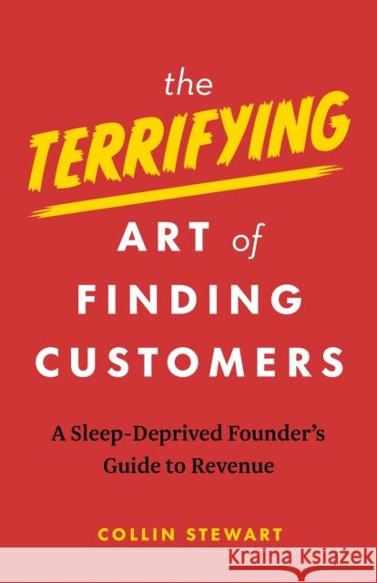The Terrifying Art of Finding Customers: A Sleep-Deprived Founder’s Guide to Revenue Collin Stewart 9781774586136 Page Two Books, Inc.