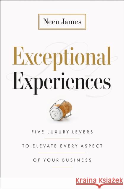 Exceptional Experiences: Five Luxury Levers to Elevate Every Aspect of Your Business Neen James 9781774586259 Page Two Books, Inc.
