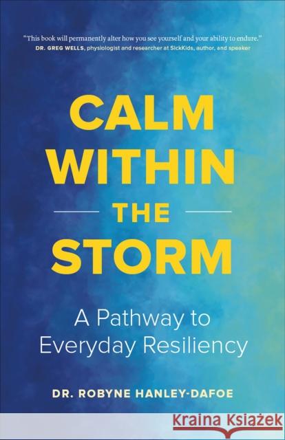 Calm Within the Storm: A Pathway to Everyday Resiliency Robyne Hanley-Dafoe 9781774586778 Page Two Books, Inc.