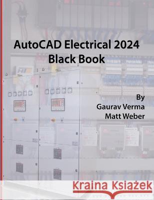 AutoCAD Electrical 2024 Black Book: 9th Edition Gaurav Verma Matt Weber  9781774591079 Cadcamcae Works