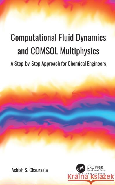 Computational Fluid Dynamics and Comsol Multiphysics: A Step-By-Step Approach for Chemical Engineers Chaurasia, Ashish S. 9781774630082