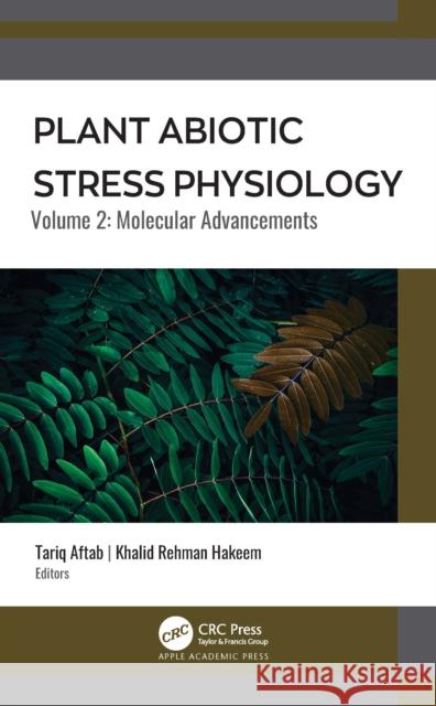 Plant Abiotic Stress Physiology: Volume 2: Molecular Advancements Tariq Aftab Khalid Rehman Hakeem 9781774630181 Apple Academic Press