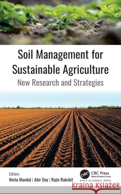 Soil Management for Sustainable Agriculture: New Research and Strategies Nintu Mandal Abir Dey Rajiv Rakshit 9781774630235 Apple Academic Press